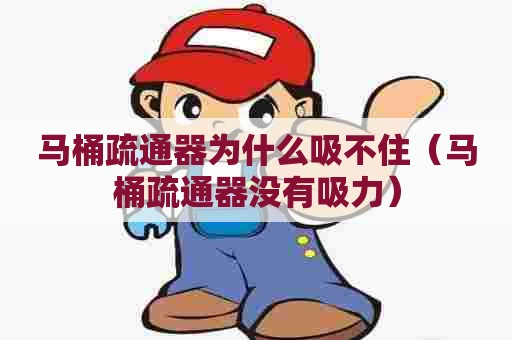 马桶疏通器为什么吸不住（马桶疏通器没有吸力）