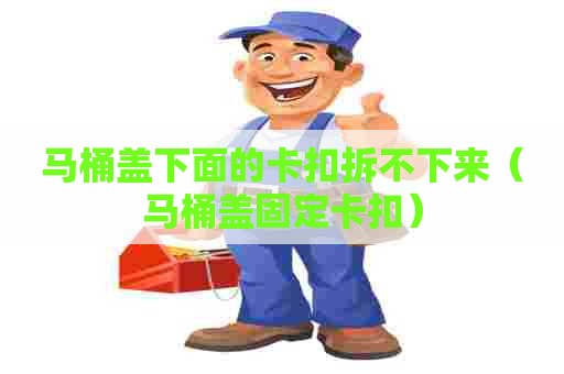 马桶盖下面的卡扣拆不下来（马桶盖固定卡扣）