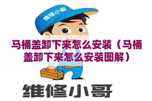 马桶盖卸下来怎么安装（马桶盖卸下来怎么安装图解）