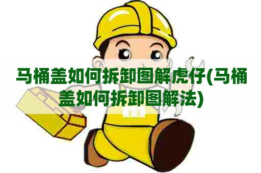 马桶盖如何拆卸图解虎仔(马桶盖如何拆卸图解法) 马桶盖如何拆卸图解虎仔(马桶盖如何拆卸图解法)