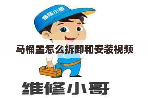马桶盖怎么拆卸和安装视频 马桶盖怎么拆卸和安装视频