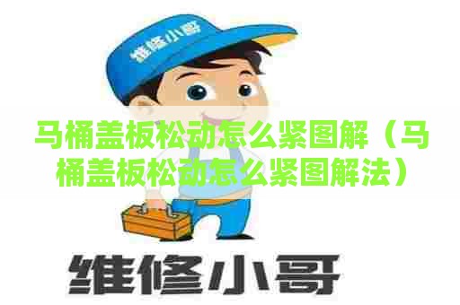 马桶盖板松动怎么紧图解（马桶盖板松动怎么紧图解法）