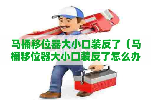 马桶移位器大小口装反了（马桶移位器大小口装反了怎么办）