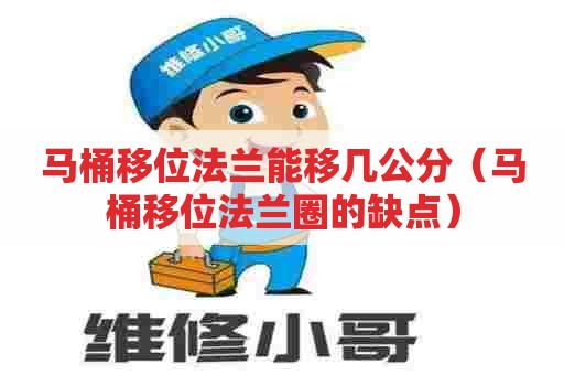 马桶移位法兰能移几公分（马桶移位法兰圈的缺点）