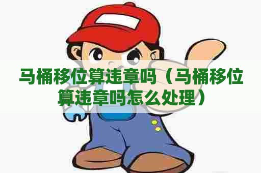 马桶移位算违章吗（马桶移位算违章吗怎么处理）