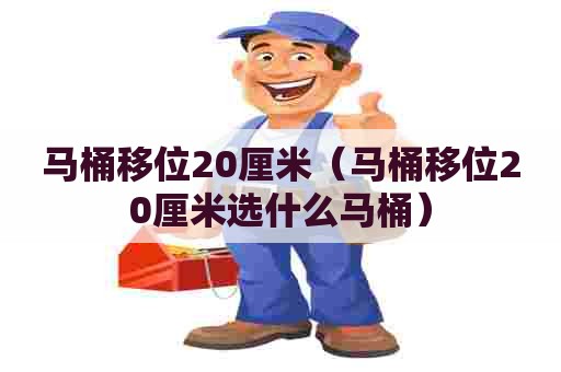 马桶移位20厘米（马桶移位20厘米选什么马桶）