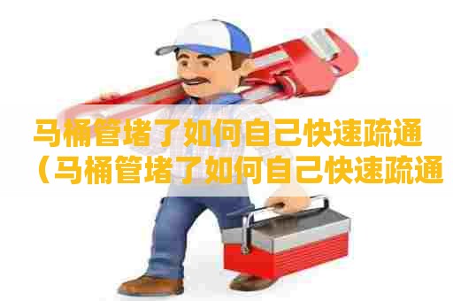 马桶管堵了如何自己快速疏通（马桶管堵了如何自己快速疏通小妙招）