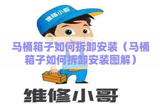 马桶箱子如何拆卸安装(马桶箱子如何拆卸安装图解) 马桶箱子如何拆卸安装(马桶箱子如何拆卸安装图解)