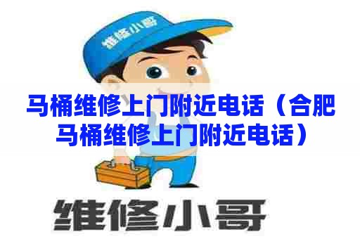 马桶维修上门附近电话（合肥马桶维修上门附近电话）