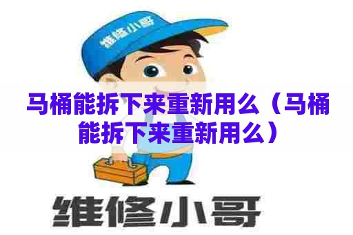 马桶能拆下来重新用么(马桶能拆下来重新用么) 马桶能拆下来重新用么(马桶能拆下来重新用么)