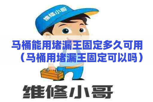 马桶能用堵漏王固定多久可用（马桶用堵漏王固定可以吗）