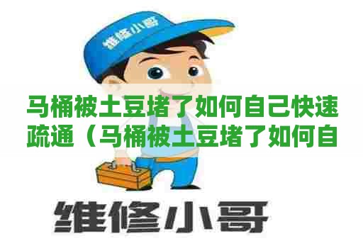 马桶被土豆堵了如何自己快速疏通(马桶被土豆堵了如何自己快速疏通下水道) 马桶被土豆堵了如何自己快速疏通(马桶被土豆堵了如何自己快速疏通下水道)