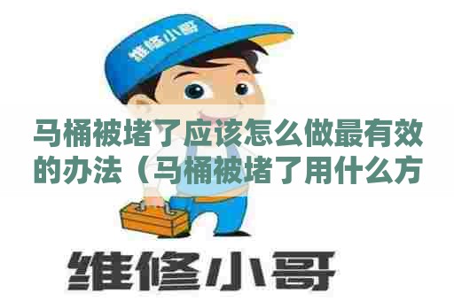 马桶被堵了应该怎么做最有效的办法（马桶被堵了用什么方法能解决它呢）