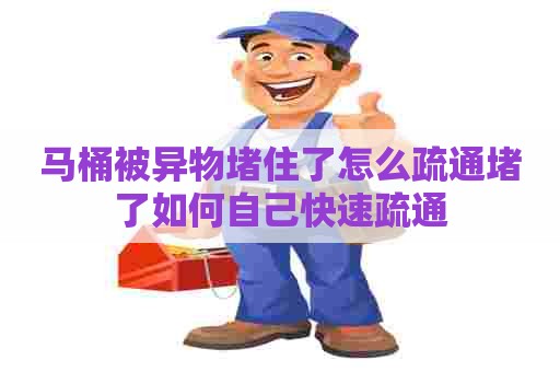 马桶被异物堵住了怎么疏通堵了如何自己快速疏通