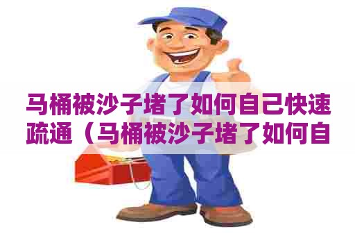马桶被沙子堵了如何自己快速疏通（马桶被沙子堵了如何自己快速疏通下水）