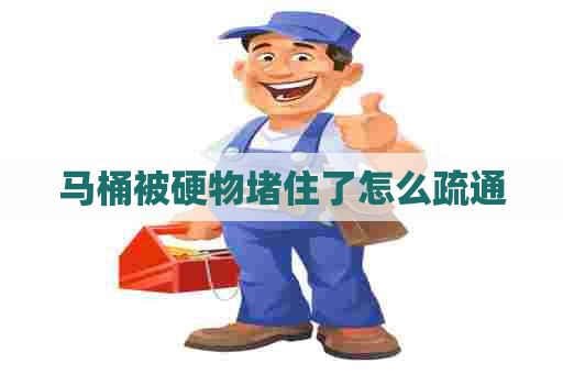 马桶被硬物堵住了怎么疏通