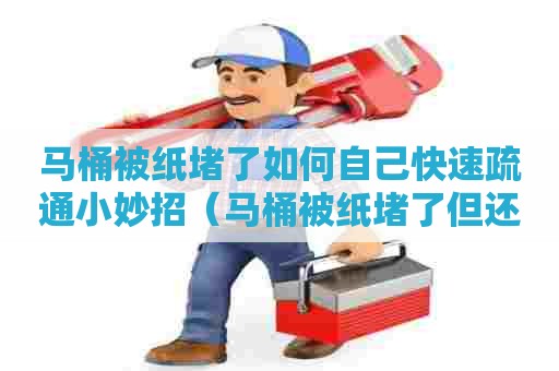 马桶被纸堵了如何自己快速疏通小妙招（马桶被纸堵了但还缓慢下水怎么才能疏通）