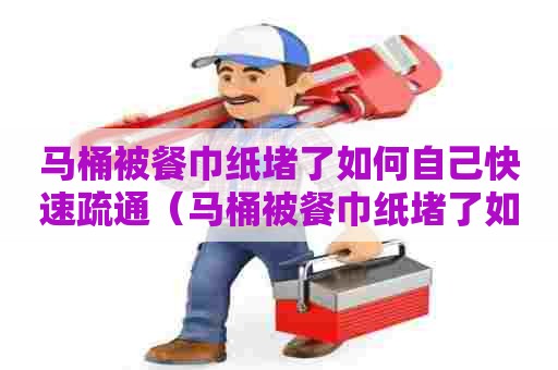 马桶被餐巾纸堵了如何自己快速疏通（马桶被餐巾纸堵了如何自己快速疏通下水）
