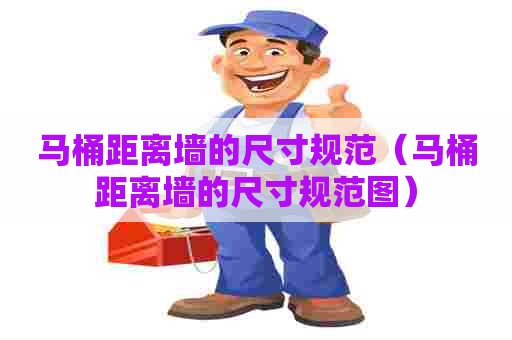 马桶距离墙的尺寸规范（马桶距离墙的尺寸规范图）