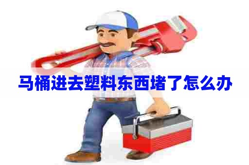 马桶进去塑料东西堵了怎么办