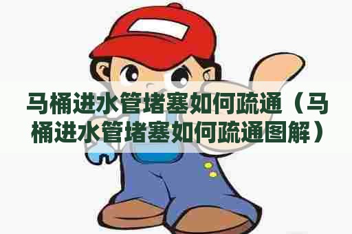 马桶进水管堵塞如何疏通（马桶进水管堵塞如何疏通图解）