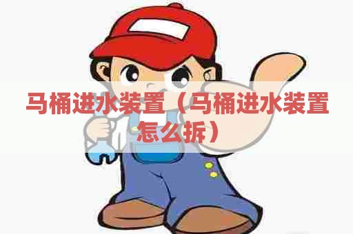 马桶进水装置（马桶进水装置怎么拆）