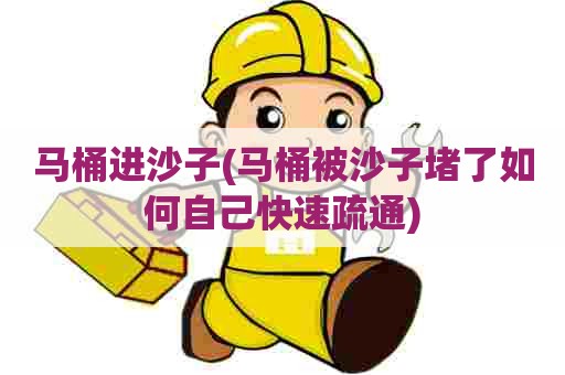 马桶进沙子(马桶被沙子堵了如何自己快速疏通) 马桶进沙子(马桶被沙子堵了如何自己快速疏通)