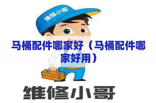 马桶配件哪家好（马桶配件哪家好用）