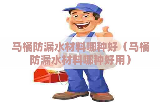 马桶防漏水材料哪种好（马桶防漏水材料哪种好用）