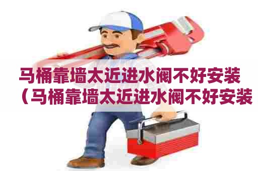 马桶靠墙太近进水阀不好安装（马桶靠墙太近进水阀不好安装怎么办）