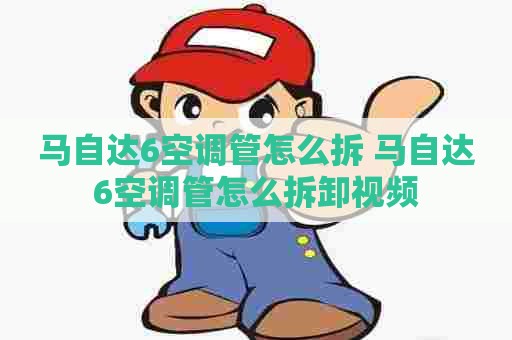 马自达6空调管怎么拆 马自达6空调管怎么拆卸视频
