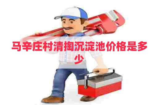 马辛庄村清掏沉淀池价格是多少
