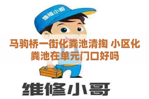 马驹桥一街化粪池清掏 小区化粪池在单元门口好吗