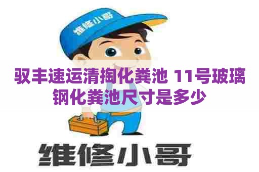 驭丰速运清掏化粪池 11号玻璃钢化粪池尺寸是多少