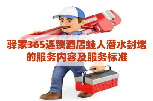 驿家365连锁酒店蛙人潜水封堵的服务内容及服务标准