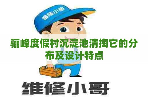 骊峰度假村沉淀池清掏它的分布及设计特点 骊峰度假村沉淀池清掏它的分布及设计特点