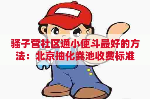 骚子营社区通小便斗最好的方法：北京抽化粪池收费标准