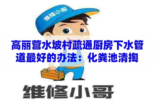 高丽营水坡村疏通厨房下水管道最好的办法：化粪池清掏
