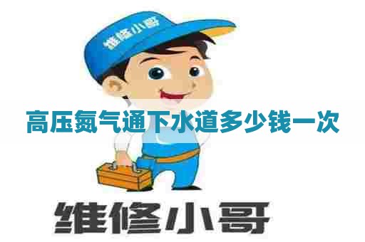 高压氮气通下水道多少钱一次