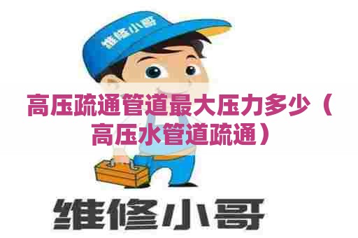 高压疏通管道最大压力多少（高压水管道疏通）