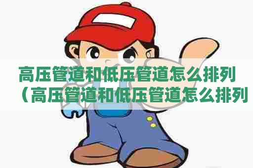 高压管道和低压管道怎么排列（高压管道和低压管道怎么排列的）
