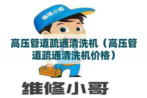 高压管道疏通清洗机（高压管道疏通清洗机价格）