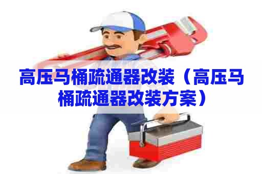 高压马桶疏通器改装(高压马桶疏通器改装方案) 高压马桶疏通器改装(高压马桶疏通器改装方案)