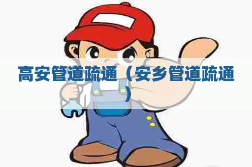 高安管道疏通(安乡管道疏通) 高安管道疏通(安乡管道疏通)