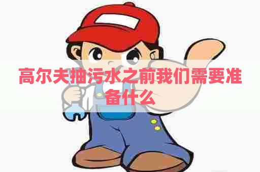 高尔夫抽污水之前我们需要准备什么
