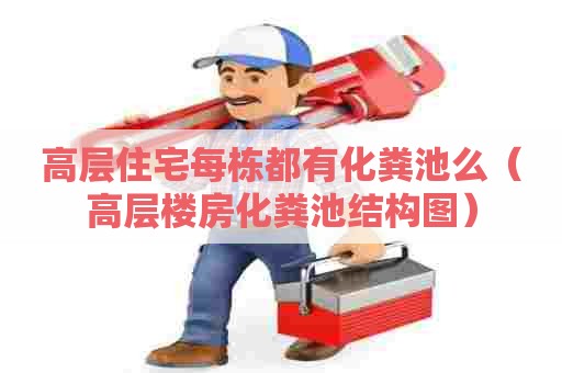 高层住宅每栋都有化粪池么（高层楼房化粪池结构图）