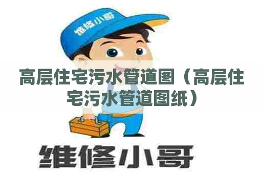 高层住宅污水管道图（高层住宅污水管道图纸）