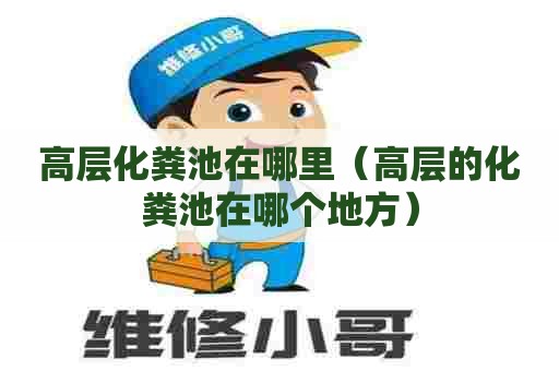 高层化粪池在哪里（高层的化粪池在哪个地方）