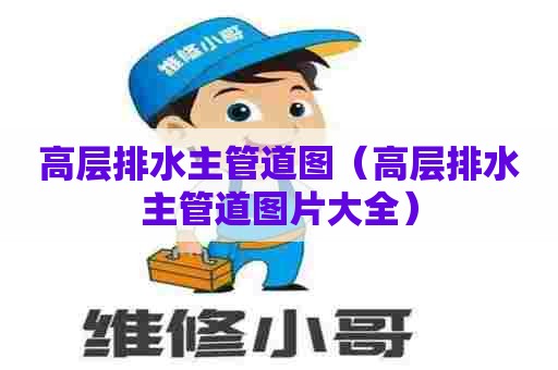 高层排水主管道图（高层排水主管道图片大全）