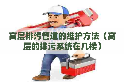 高层排污管道的维护方法（高层的排污系统在几楼）